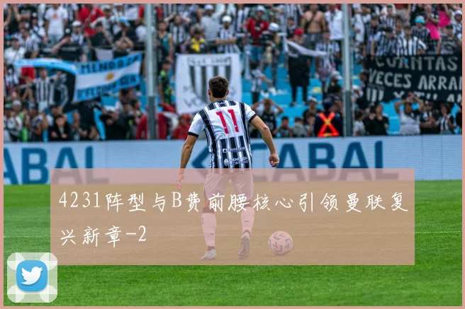 4231阵型与B费前腰核心引领曼联复兴新章