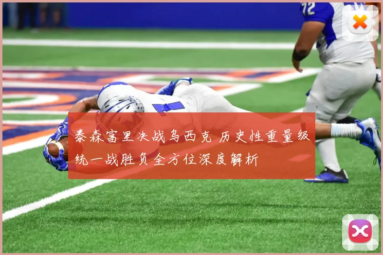 泰森富里决战乌西克 历史性重量级统一战胜负全方位深度解析