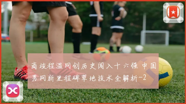 商竣程温网创历史闯入十六强 中国男网新里程碑草地技术全解析