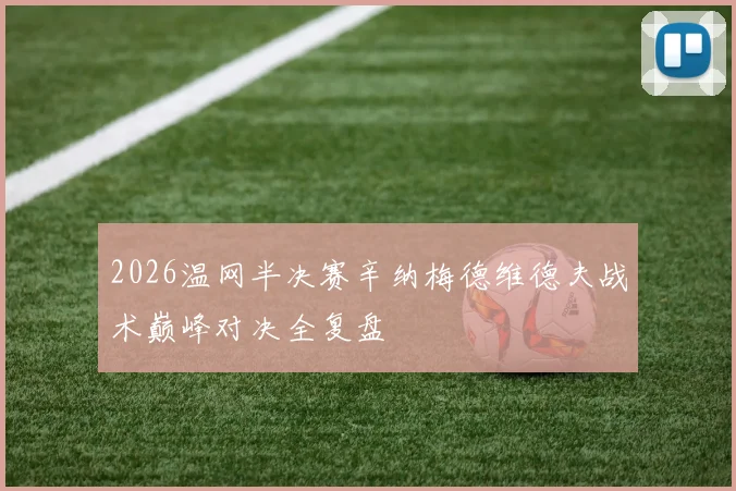 2026温网半决赛辛纳梅德维德夫战术巅峰对决全复盘