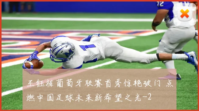 王钰栋葡萄牙联赛首秀惊艳破门 点燃中国足球未来新希望之光